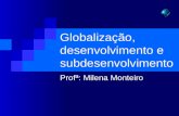 Globalização, desenvolvimento e subdesenvolvimento Profª: Milena Monteiro.