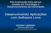Desenvolvendo Aplicações com Software Livre Jackson Laskoski  jackson_laskoski@yahoo.com.br Pós-Graduação (lato-sensu) Gestão em.