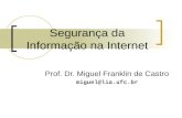Segurança da Informação na Internet Prof. Dr. Miguel Franklin de Castro miguel@lia.ufc.br.