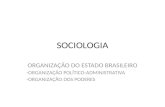 SOCIOLOGIA ORGANIZAÇÃO DO ESTADO BRASILEIRO -ORGANIZAÇÃO POLÍTICO-ADMINISTRATIVA -ORGANIZAÇÃO DOS PODERES.