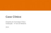 Caso Clínico Disciplina de Imunologia Clínica Graduação – 4º ano de Medicina 2013.