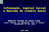 1 Informação, Capital Social e Mercado de Crédito Rural ESCOLA SUPERIOR DE AGRICULTURA "LUIZ DE QUEIROZ UNIVERSIDADE DE SÃO PAULO Abril 2008 Roberto Arruda.