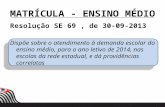MATRÍCULA - ENSINO MÉDIO Resolução SE 69, de 30-09-2013 Dispõe sobre o atendimento à demanda escolar do ensino médio, para o ano letivo de 2014, nas escolas.