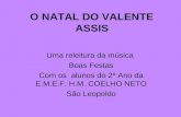 O NATAL DO VALENTE ASSIS Uma releitura da música Boas Festas Com os alunos do 2º Ano da E.M.E.F. H.M. COELHO NETO São Leopoldo.