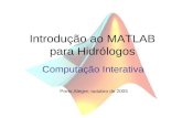 Introdução ao MATLAB para Hidrólogos Computação Interativa Porto Alegre, outubro de 2005.