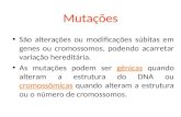 Mutações São alterações ou modificações súbitas em genes ou cromossomos, podendo acarretar variação hereditária. As mutações podem ser gênicas quando alteram.
