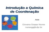 Introdução a Química de Coordenação Giovana Gioppo Nunes nunesgg@ufpr.br Aula.