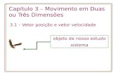Capítulo 3 – Movimento em Duas ou Três Dimensões 3.1 – Vetor posição e vetor velocidade objeto de nosso estudo sistema.