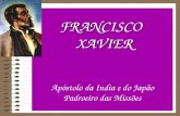 FRANCISCO XAVIER FRANCISCO XAVIER Apóstolo da India e do Japão Padroeiro das Missões.