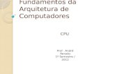 Fundamentos da Arquitetura de Computadores CPU Prof. André Renato 1º Semestre / 2012.