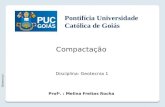 Compactação Geotecnia I Prof a. : Melina Freitas Rocha Disciplina: Geotecnia 1 Pontifícia Universidade Católica de Goiás.
