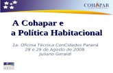 1a. Oficina Técnica ConCidades Paraná 28 e 29 de Agosto de 2008. Juliano Geraldi A Cohapar e a Política Habitacional.