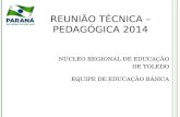 REUNIÃO TÉCNICA – PEDAGÓGICA 2014 NÚCLEO REGIONAL DE EDUCAÇÃO DE TOLEDO EQUIPE DE EDUCAÇÃO BÁSICA.