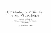 A Cidade, a Ciência e os Vídeojogos António Câmara Universidade Nova de Lisboa e YDreams 16 de Abril, 2007.