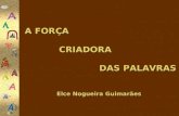 A FORÇA CRIADORA DAS PALAVRAS Elce Nogueira Guimarães.