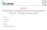 Turma: Professor: E-mail: Página: Ambiente virtual: IEC037 Introdução à Programação de Computadores Aula 03 – Estrutura Sequencial.