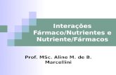 Prof. MSc. Aline M. de B. Marcellini Interações Fármaco/Nutrientes e Nutriente/Fármacos.