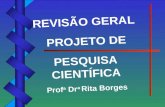 REVISÃO GERAL PROJETO DE PESQUISA CIENTÍFICA Prof a Dr a Rita Borges.