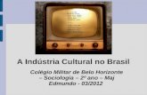 A Indústria Cultural no Brasil Colégio Militar de Belo Horizonte – Sociologia – 2º ano – Maj Edmundo - 03/2012.