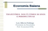 TRAJETÓRIA DOS ÚLTIMOS 30 ANOS E PERSPECTIVAS Economia Baiana Luiz Alberto Petitinga Presidente da Desenbahia Prof. Economia/UFBa.