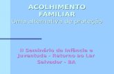 ACOLHIMENTO FAMILIAR Uma alternativa de proteção II Seminário da Infância e Juventude - Retorno ao Lar Salvador - BA.