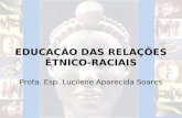 EDUCAÇÃO DAS RELAÇÕES ÉTNICO-RACIAIS Profa. Esp. Lucilene Aparecida Soares.
