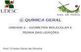 Prof. Cristian Berto da Silveira QUÍMICA GERAL UNIDADE 6 – GEOMETRIA MOLECULAR E TEORIA DAS LIGAÇÕES.