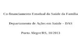 Co-financiamento Estadual da Saúde da Família Departamento de Ações em Saúde – DAS Porto Alegre/RS, 10/2013.