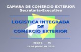 CÂMARA DE COMÉRCIO EXTERIOR Secretaria-Executiva RECIFE - PE 15 DE JULHO DE 2010 LOGÍSTICA INTEGRADA DE COMÉRCIO EXTERIOR.