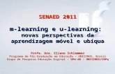 SENAED 2011 m-learning e u-learning: novas perspectivas da aprendizagem móvel e ubíqua Profa. Dra. Eliane Schlemmer Programa de Pós-Graduação em Educação.
