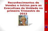 Reconhecimentos de Vendas e Inícios para as Executivas da Unidade no primeiro Trimestre de 2012.