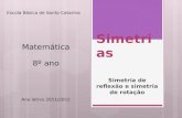 Simetrias Simetria de reflexão e simetria de rotação Escola Básica de Santa Catarina Matemática 8º ano Ano letivo 2011/2012.