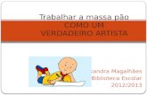 Alexandra Magalhães Biblioteca Escolar 2012/2013 Trabalhar a massa pão COMO UM VERDADEIRO ARTISTA.