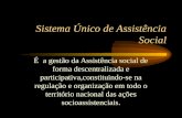 Sistema Único de Assistência Social É a gestão da Assistência social de forma descentralizada e participativa,constituindo-se na regulação e organização.