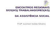 ENCONTROS REGIONAIS DOS(AS) TRABALHADORES(AS) DA ASSISTÊNCIA SOCIAL Profª Jucimeri Isolda Silveira.