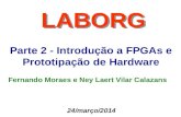 Parte 2 - Introdução a FPGAs e Prototipação de Hardware LABORG Fernando Moraes e Ney Laert Vilar Calazans 24/março/2014.