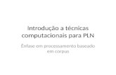 Introdução a técnicas computacionais para PLN Ênfase em processamento baseado em corpus.