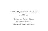 Introdução ao MatLab Aula 1 Sistemas Telemáticos 5ºAno LESI/MCC Universidade do Minho.