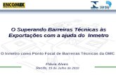 O Superando Barreiras Técnicas às Exportações com a ajuda do Inmetro Flávia Alves Recife, 15 de Julho de 2010 O Inmetro como Ponto Focal de Barreiras Técnicas.