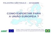 COMO EXPORTAR PARA A UNIÃO EUROPÉIA ? PALESTRA SÃO PAULO – 22/10/2009 Projeto Apoio à Inserção Internacional das PMEs Brasileiras-PAIIPME Europeaid/120707/C/SER/BR.