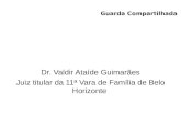 Guarda Compartilhada Dr. Valdir Ataíde Guimarães Juiz titular da 11ª Vara de Família de Belo Horizonte.