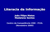 Literacia da Informação João Filipe Matos Madalena Santos Centro de Competência CRIE - FCUL (Novembro 2005)