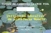 1 Utilização Educativa da plataforma Moodle Centro de Competência CRIE FCUL Primavera 2007 na FCUL