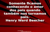 Www.4tons.com Pr. Marcelo Augusto de Carvalho Somente ficamos conhecendo o amor dos pais quando também nos tornamos pais. Henry Ward Beecher.