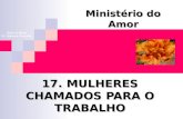 17. MULHERES CHAMADOS PARA O TRABALHO Ministério do Amor Ellen G White Pr. Marcelo Carvalho.