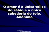 Www.4tons.com Pr. Marcelo Augusto de Carvalho O amor é a única tolice do sábio e a única sabedoria do tolo. Anônimo.