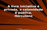 Www.4tons.com Pr. Marcelo Augusto de Carvalho 1 A livre iniciativa é privada, a calamidade é pública. Herculano.