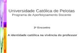 Universidade Católica de Pelotas Programa de Aperfeiçoamento Docente 2 o Encontro A identidade católica na vivência do professor.