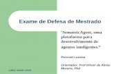 Exame de Defesa de Mestrado SemanticAgent, uma plataforma para desenvolvimento de agentes inteligentes. Percival Lucena Orientador: Prof Dilvan de Abreu.