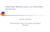 Interface Básica para um Servidor Universal Flávia Linhalis Orientação: Prof. Dr. Dilvan de Abreu Moreira.